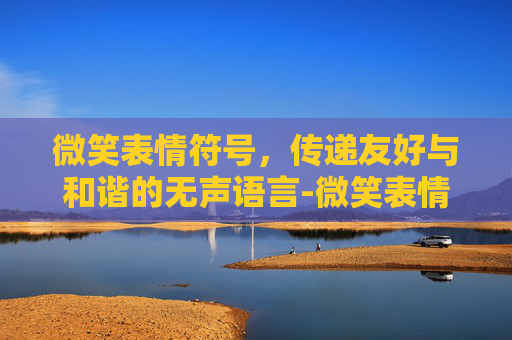 微笑表情符号,传递友好与和谐的无声语言-微笑表情符号怎么打 微笑表情符号,传递友好与和谐的无声语言-微笑表情符号怎么打