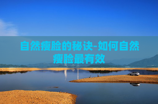 自然瘦脸的秘诀-如何自然瘦脸最有效