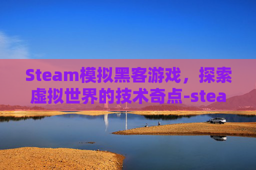 Steam模拟黑客游戏，探索虚拟世界的技术奇点-steam上黑客模拟器的英文名
