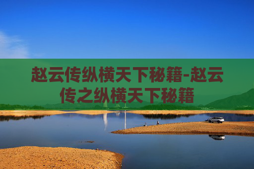 赵云传纵横天下秘籍-赵云传之纵横天下秘籍 赵云传纵横天下秘籍-赵云传之纵横天下秘籍