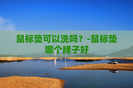 鼠标垫可以洗吗？-鼠标垫哪个牌子好