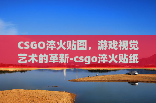 CSGO淬火贴图，游戏视觉艺术的革新-csgo淬火贴纸