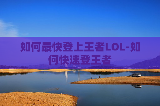 如何最快登上王者LOL-如何快速登王者 如何最快登上王者LOL-如何快速登王者