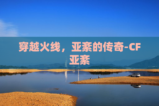 穿越火线，亚紊的传奇-CF亚紊