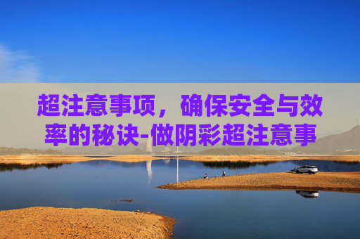 超注意事项，确保安全与效率的秘诀-做阴彩超注意事项