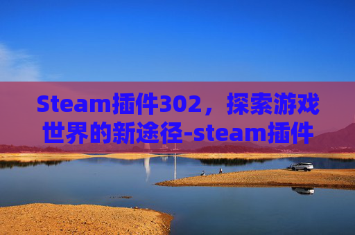 Steam插件302，探索游戏世界的新途径-steam插件商店