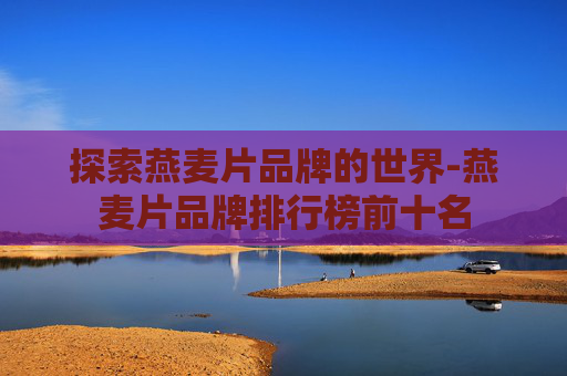 探索燕麦片品牌的世界-燕麦片品牌排行榜前十名
