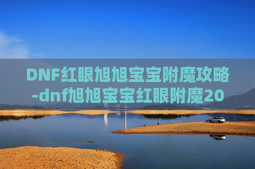 DNF红眼旭旭宝宝附魔攻略-dnf旭旭宝宝红眼附魔2021