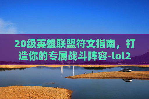 20级英雄联盟符文指南，打造你的专属战斗阵容-lol20页符文