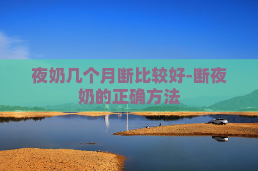 夜奶几个月断比较好-断夜奶的正确方法