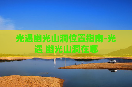 光遇幽光山洞位置指南-光遇 幽光山洞在哪