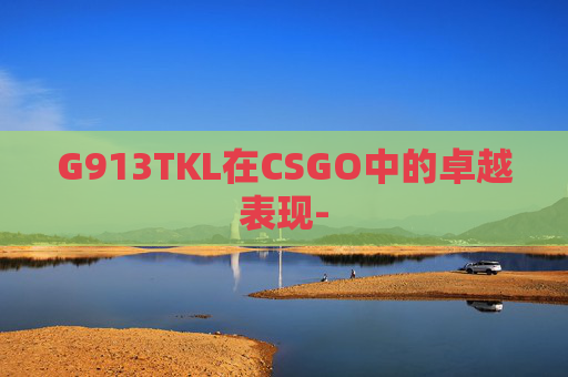 G913TKL在CSGO中的卓越表现-