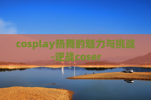 cosplay热舞的魅力与挑战-逆战coser