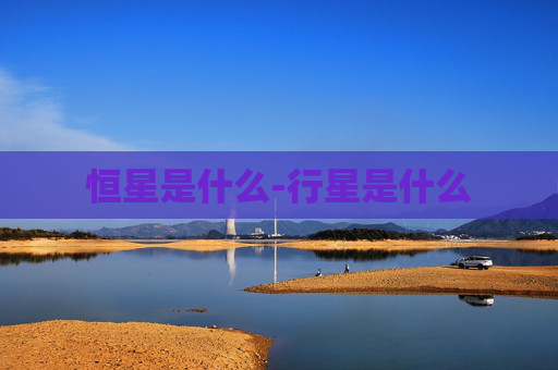 恒星是什么-行星是什么