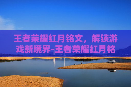 王者荣耀红月铭文，解锁游戏新境界-王者荣耀红月铭文属性