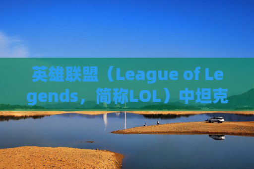 英雄联盟（League of Legends，简称LOL）中坦克英雄的装备选择与策略-