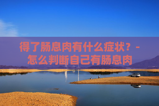 得了肠息肉有什么症状？-怎么判断自己有肠息肉