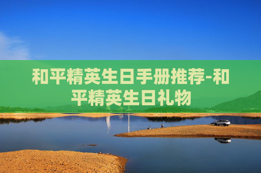 和平精英生日手册推荐-和平精英生日礼物