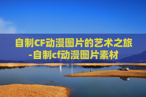 自制CF动漫图片的艺术之旅-自制cf动漫图片素材
