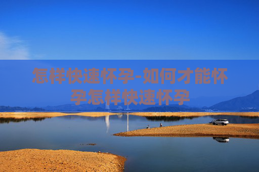 怎样快速怀孕-如何才能怀孕怎样快速怀孕
