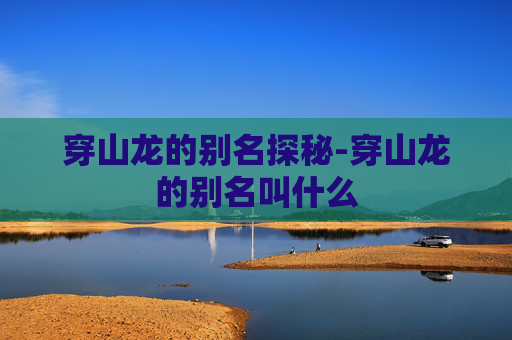 穿山龙的别名探秘-穿山龙的别名叫什么