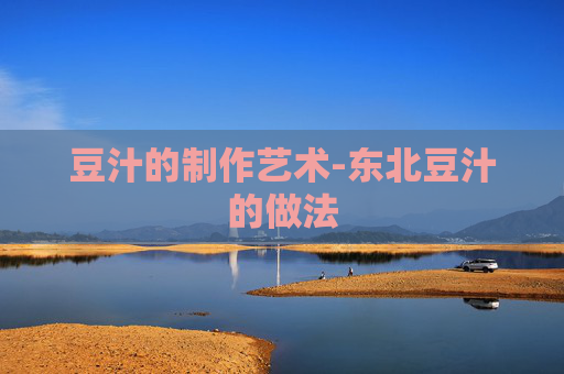 豆汁的制作艺术-东北豆汁的做法