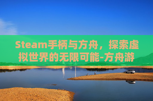 Steam手柄与方舟，探索虚拟世界的无限可能-方舟游戏手柄