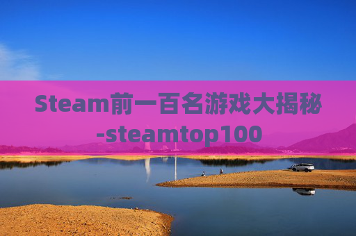 Steam前一百名游戏大揭秘-steamtop100