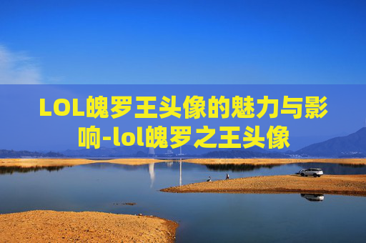 LOL魄罗王头像的魅力与影响-lol魄罗之王头像