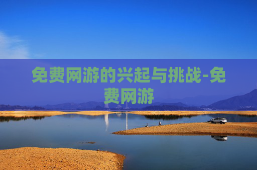 免费网游的兴起与挑战-免费网游