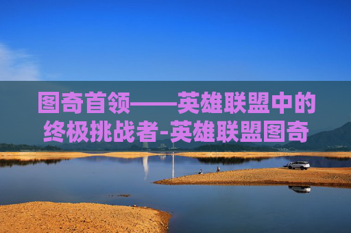 图奇首领——英雄联盟中的终极挑战者-英雄联盟图奇首领皮肤多少钱