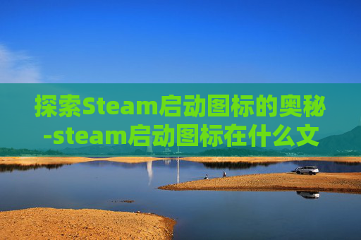 探索Steam启动图标的奥秘-steam启动图标在什么文件夹里