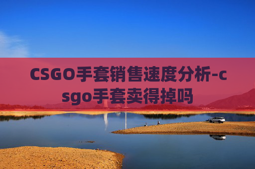 CSGO手套销售速度分析-csgo手套卖得掉吗