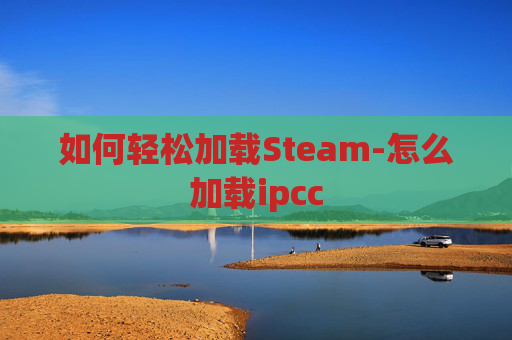 如何轻松加载Steam-怎么加载ipcc 如何轻松加载Steam-怎么加载ipcc
