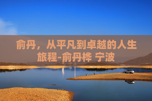 俞丹,从平凡到卓越的人生旅程-俞丹桦 宁波 俞丹,从平凡到卓越的人生旅程-俞丹桦 宁波