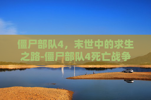 僵尸部队4,末世中的求生之路-僵尸部队4死亡战争 僵尸部队4,末世中的求生之路-僵尸部队4死亡战争