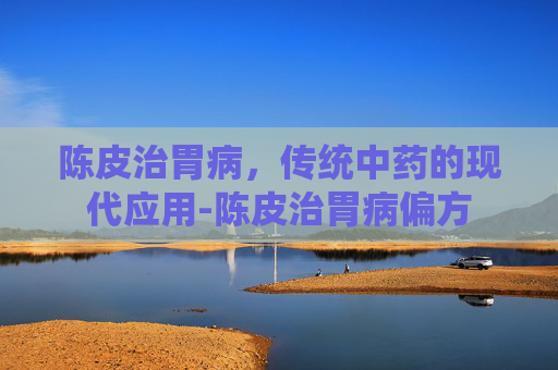 陈皮治胃病,传统中药的现代应用-陈皮治胃病偏方 陈皮治胃病,传统中药的现代应用-陈皮治胃病偏方