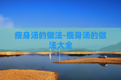 瘦身汤的做法-瘦身汤的做法大全 瘦身汤的做法-瘦身汤的做法大全