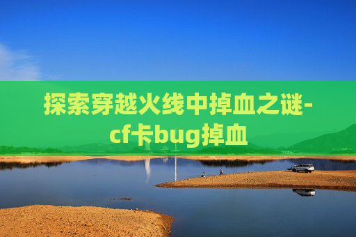 探索穿越火线中掉血之谜-cf卡bug掉血