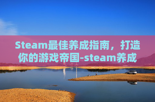 Steam最佳养成指南,打造你的游戏帝国-steam养成类游戏排行榜 Steam最佳养成指南,打造你的游戏帝国-steam养成类游戏排行榜
