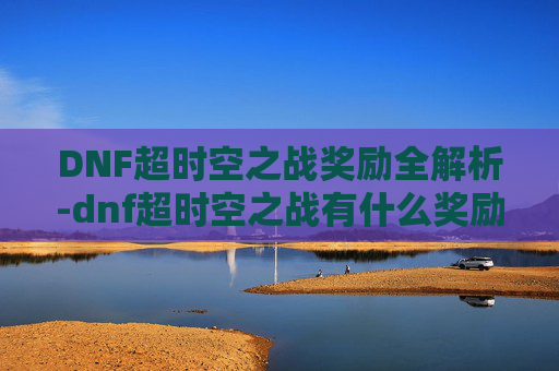 DNF超时空之战奖励全解析-dnf超时空之战有什么奖励 DNF超时空之战奖励全解析-dnf超时空之战有什么奖励