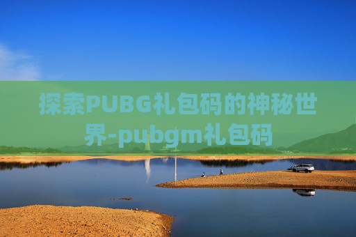 探索PUBG礼包码的神秘世界-pubgm礼包码