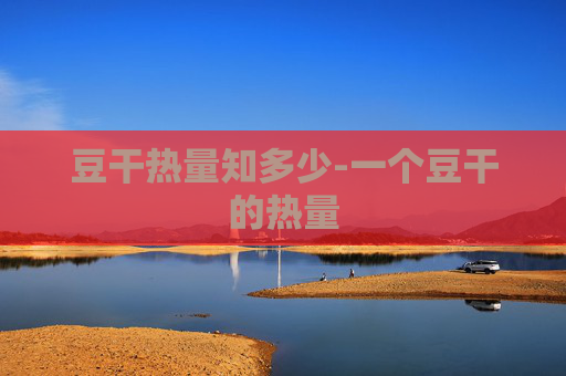 豆干热量知多少-一个豆干的热量 豆干热量知多少-一个豆干的热量