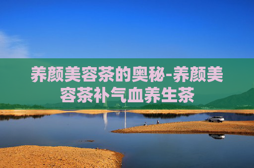 养颜美容茶的奥秘-养颜美容茶补气血养生茶