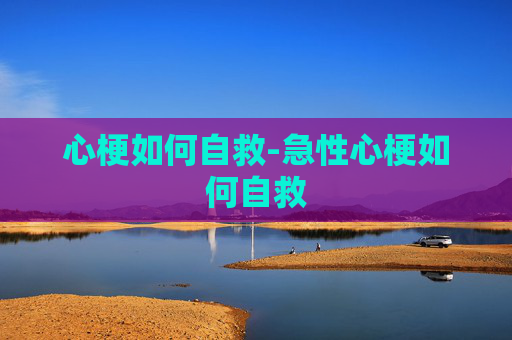 心梗如何自救-急性心梗如何自救 心梗如何自救-急性心梗如何自救