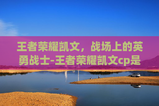 王者荣耀凯文，战场上的英勇战士-王者荣耀凯文cp是谁
