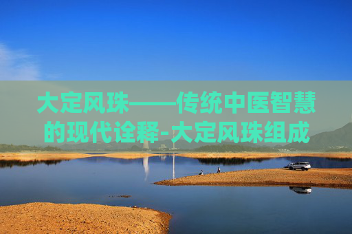 大定风珠——传统中医智慧的现代诠释-大定风珠组成和功效 大定风珠——传统中医智慧的现代诠释-大定风珠组成和功效