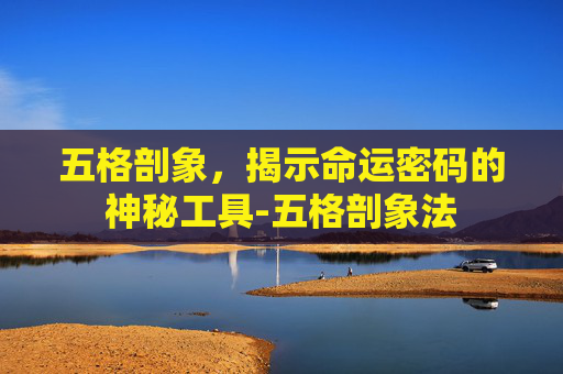 五格剖象,揭示命运密码的神秘工具-五格剖象法 五格剖象,揭示命运密码的神秘工具-五格剖象法