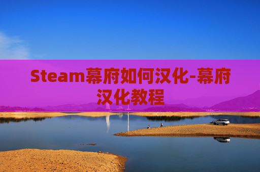 Steam幕府如何汉化-幕府汉化教程 Steam幕府如何汉化-幕府汉化教程