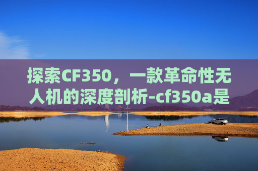 探索CF350，一款革命性无人机的深度剖析-cf350a是什么颜色